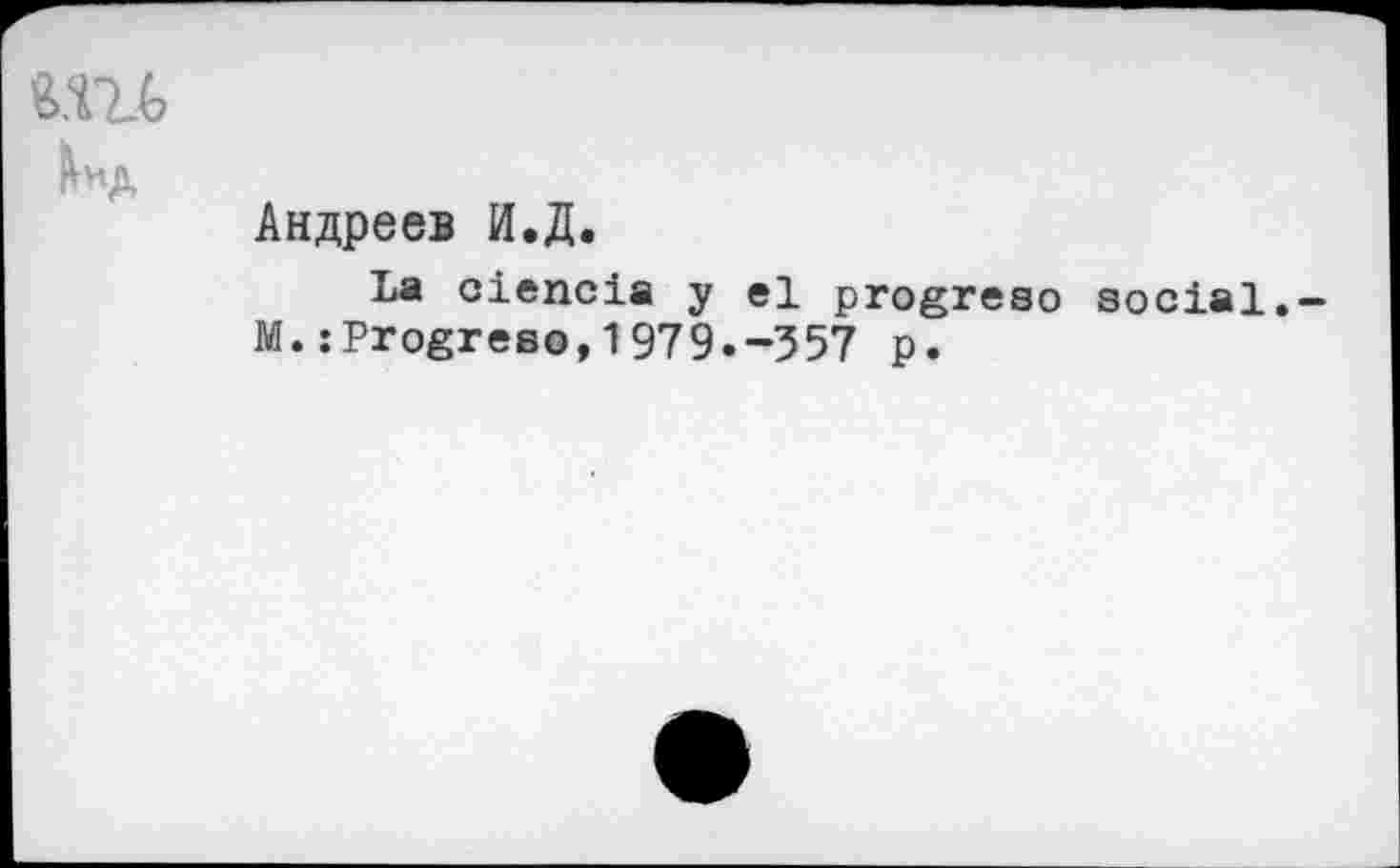 ﻿Кид
Андреев И.Д.
La ciencia у el progreso social.-M.: Progreso,1979.-557 p.